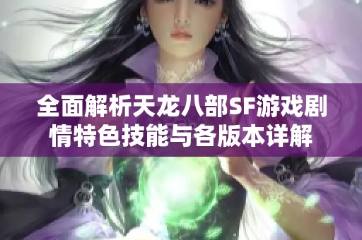 全面解析天龙八部SF游戏剧情特色技能与各版本详解