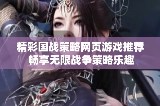 精彩国战策略网页游戏推荐 畅享无限战争策略乐趣