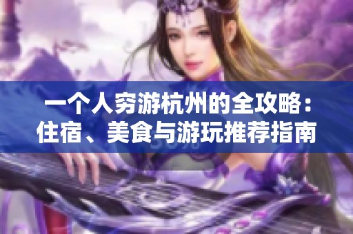 一个人穷游杭州的全攻略：住宿、美食与游玩推荐指南