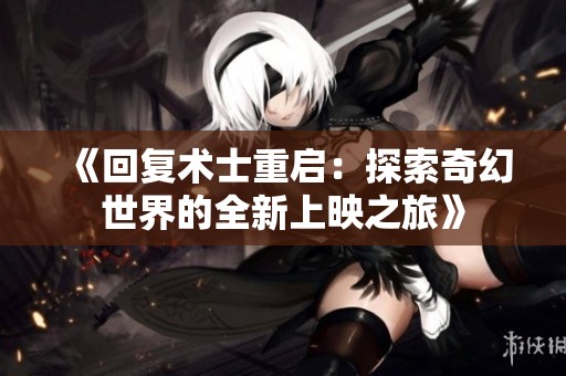 《回复术士重启：探索奇幻世界的全新上映之旅》