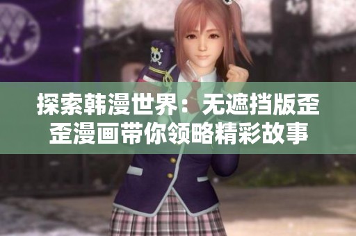 探索韩漫世界：无遮挡版歪歪漫画带你领略精彩故事