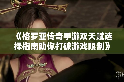 《格罗亚传奇手游双天赋选择指南助你打破游戏限制》