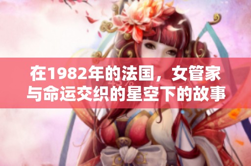 在1982年的法国，女管家与命运交织的星空下的故事