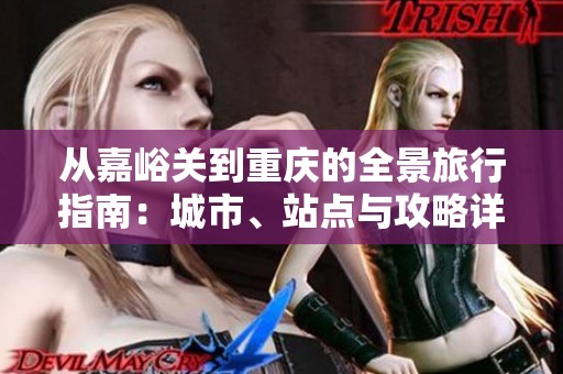 从嘉峪关到重庆的全景旅行指南：城市、站点与攻略详解