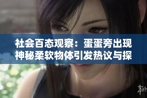 社会百态观察：蛋蛋旁出现神秘柔软物体引发热议与探讨