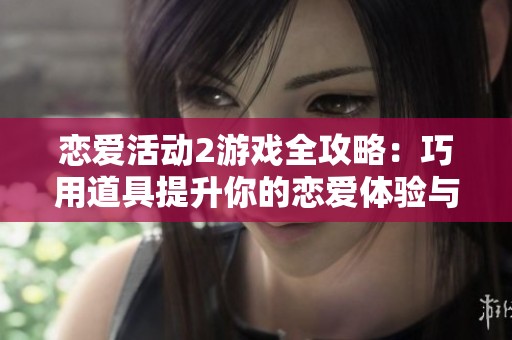 恋爱活动2游戏全攻略：巧用道具提升你的恋爱体验与技巧