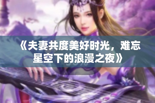 《夫妻共度美好时光，难忘星空下的浪漫之夜》
