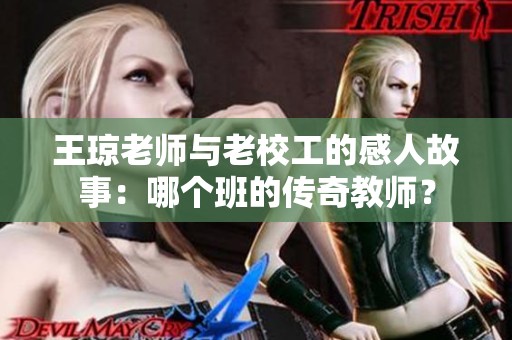 王琼老师与老校工的感人故事：哪个班的传奇教师？