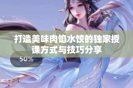 打造美味肉馅水饺的独家授课方式与技巧分享
