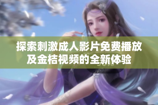 探索刺激成人影片免费播放及金桔视频的全新体验