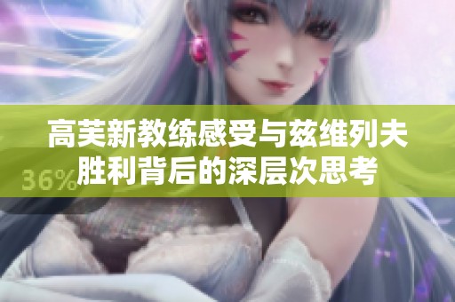 高芙新教练感受与兹维列夫胜利背后的深层次思考