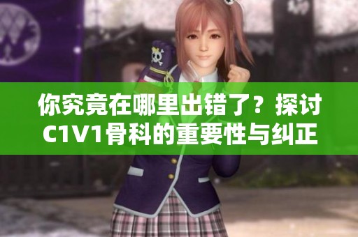你究竟在哪里出错了？探讨C1V1骨科的重要性与纠正方法