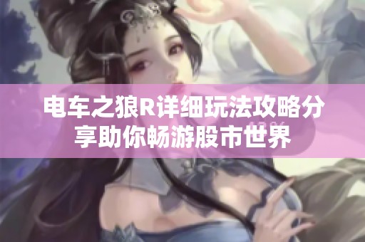 电车之狼R详细玩法攻略分享助你畅游股市世界