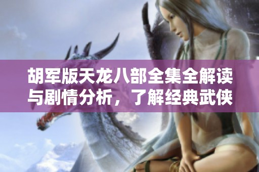 胡军版天龙八部全集全解读与剧情分析，了解经典武侠魅力