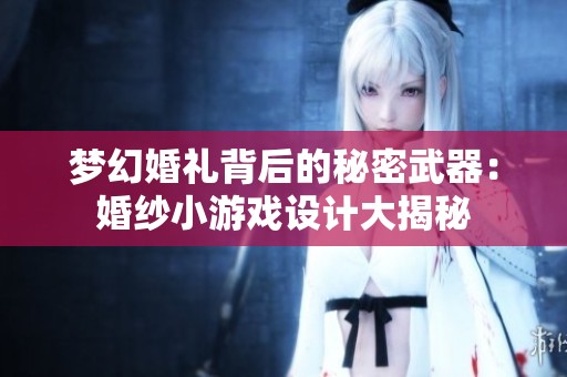 梦幻婚礼背后的秘密武器：婚纱小游戏设计大揭秘