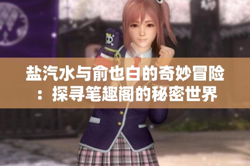 盐汽水与俞也白的奇妙冒险：探寻笔趣阁的秘密世界