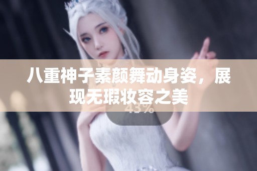 八重神子素颜舞动身姿，展现无瑕妆容之美