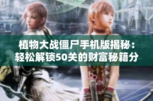 植物大战僵尸手机版揭秘：轻松解锁50关的财富秘籍分享