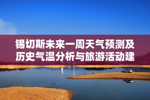 锡切斯未来一周天气预测及历史气温分析与旅游活动建议