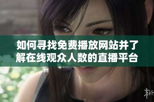 如何寻找免费播放网站并了解在线观众人数的直播平台