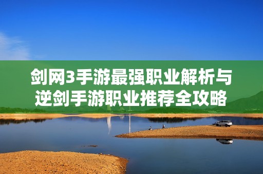 剑网3手游最强职业解析与逆剑手游职业推荐全攻略