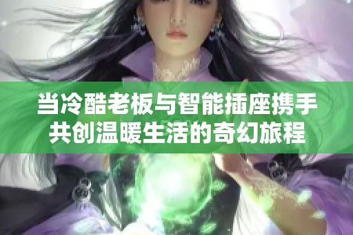 当冷酷老板与智能插座携手共创温暖生活的奇幻旅程