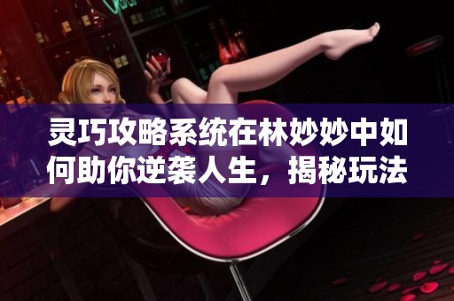 灵巧攻略系统在林妙妙中如何助你逆袭人生，揭秘玩法与技巧