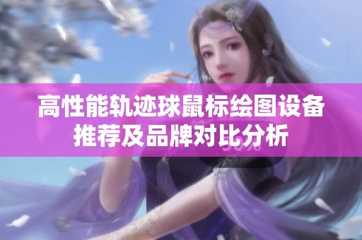 高性能轨迹球鼠标绘图设备推荐及品牌对比分析