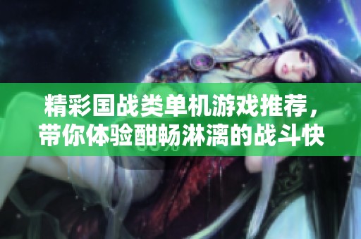 精彩国战类单机游戏推荐，带你体验酣畅淋漓的战斗快感