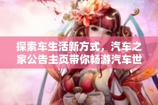 探索车生活新方式，汽车之家公告主页带你畅游汽车世界