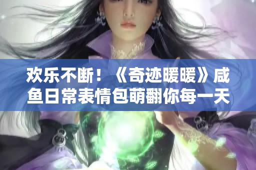 欢乐不断！《奇迹暖暖》咸鱼日常表情包萌翻你每一天