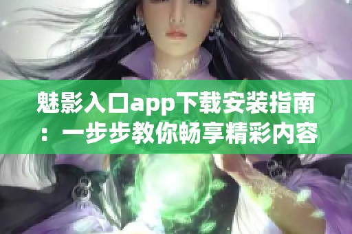 魅影入口app下载安装指南：一步步教你畅享精彩内容