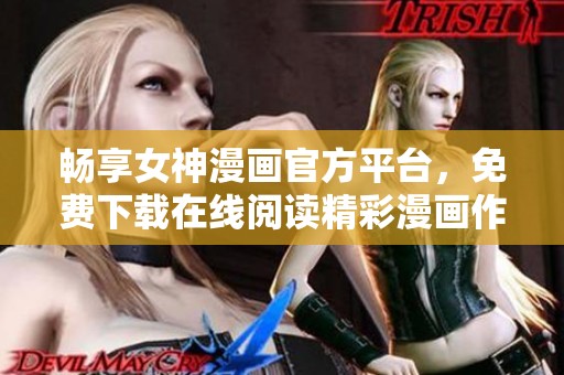 畅享女神漫画官方平台，免费下载在线阅读精彩漫画作品