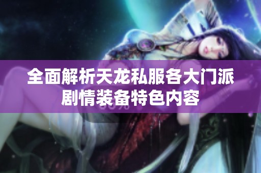 全面解析天龙私服各大门派剧情装备特色内容