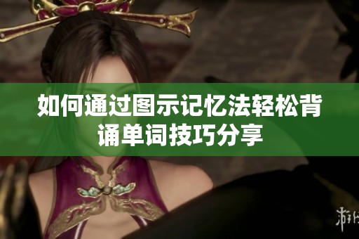 如何通过图示记忆法轻松背诵单词技巧分享