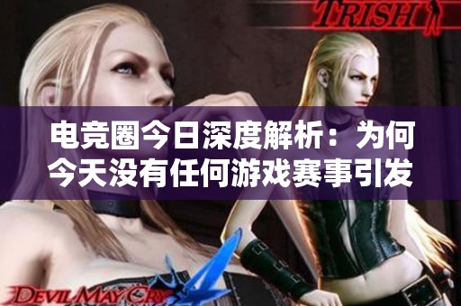 电竞圈今日深度解析：为何今天没有任何游戏赛事引发众多讨论？
