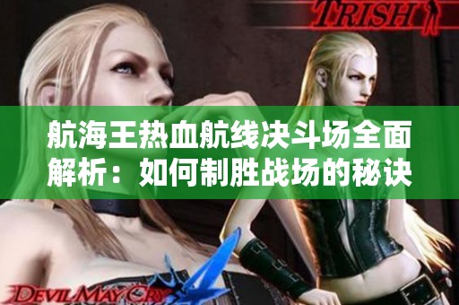 航海王热血航线决斗场全面解析：如何制胜战场的秘诀与实用技巧
