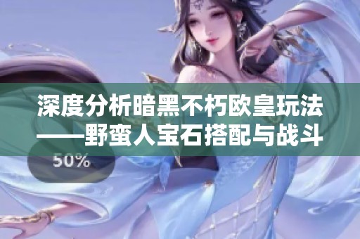 深度分析暗黑不朽欧皇玩法——野蛮人宝石搭配与战斗策略全攻略