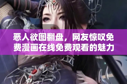 恶人欲图翻盘，网友惊叹免费漫画在线免费观看的魅力
