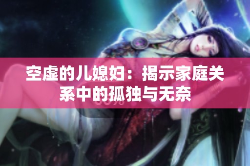 空虚的儿媳妇：揭示家庭关系中的孤独与无奈