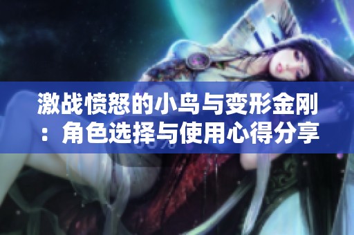 激战愤怒的小鸟与变形金刚：角色选择与使用心得分享