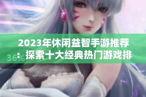 2023年休闲益智手游推荐：探索十大经典热门游戏排行榜