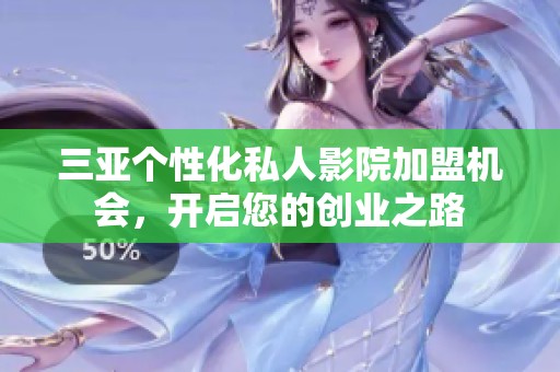 三亚个性化私人影院加盟机会，开启您的创业之路