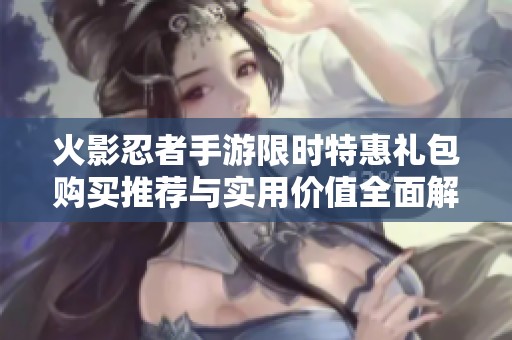 火影忍者手游限时特惠礼包购买推荐与实用价值全面解析