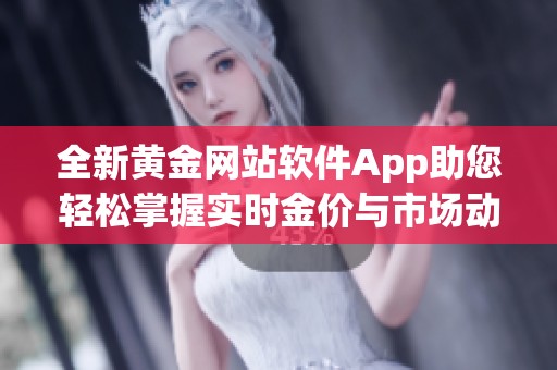 全新黄金网站软件App助您轻松掌握实时金价与市场动态