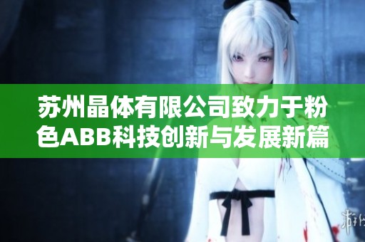 苏州晶体有限公司致力于粉色ABB科技创新与发展新篇章
