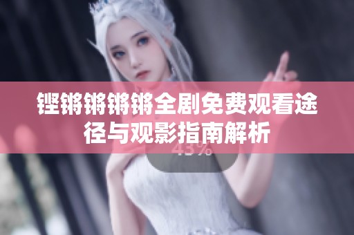 铿锵锵锵锵全剧免费观看途径与观影指南解析