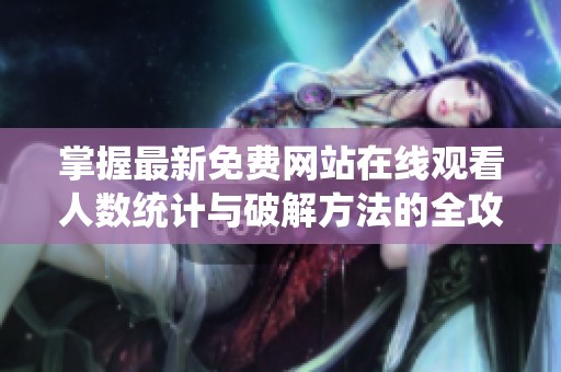 掌握最新免费网站在线观看人数统计与破解方法的全攻略