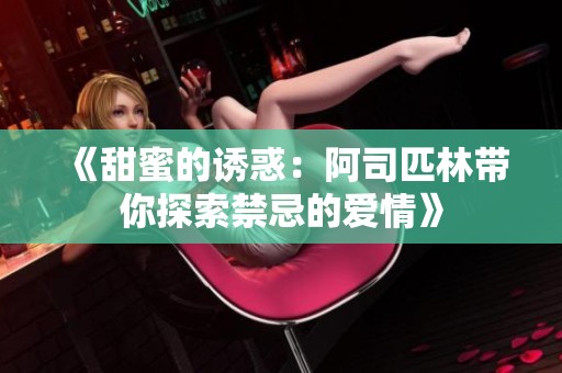 《甜蜜的诱惑：阿司匹林带你探索禁忌的爱情》