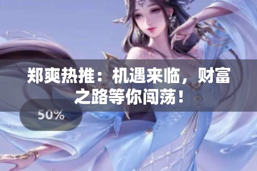 郑爽热推：机遇来临，财富之路等你闯荡！